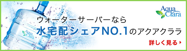 ウォーターサーバーなら水宅配シェアNO.1のアクアクララ 詳しく見る